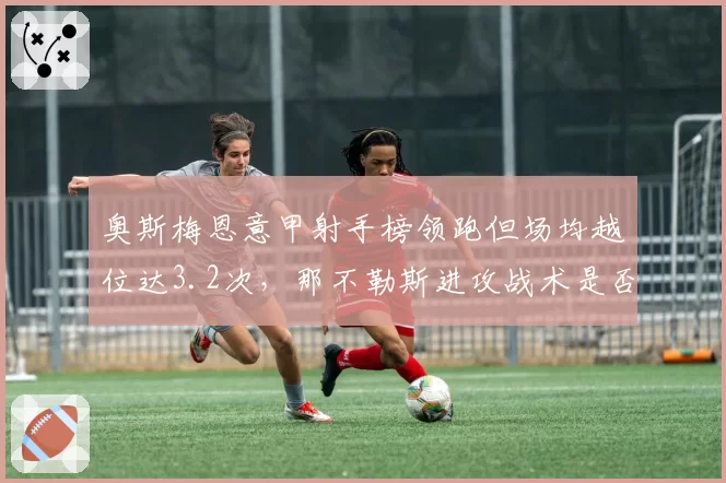 奥斯梅恩意甲射手榜领跑但场均越位达3.2次，那不勒斯进攻战术是否过于单一？