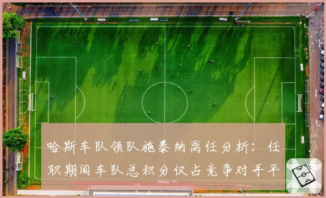 哈斯车队领队施泰纳离任分析：任职期间车队总积分仅占竞争对手平均值的37%