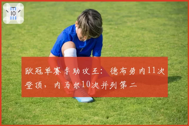 欧冠单赛季助攻王：德布劳内11次登顶，内马尔10次并列第二