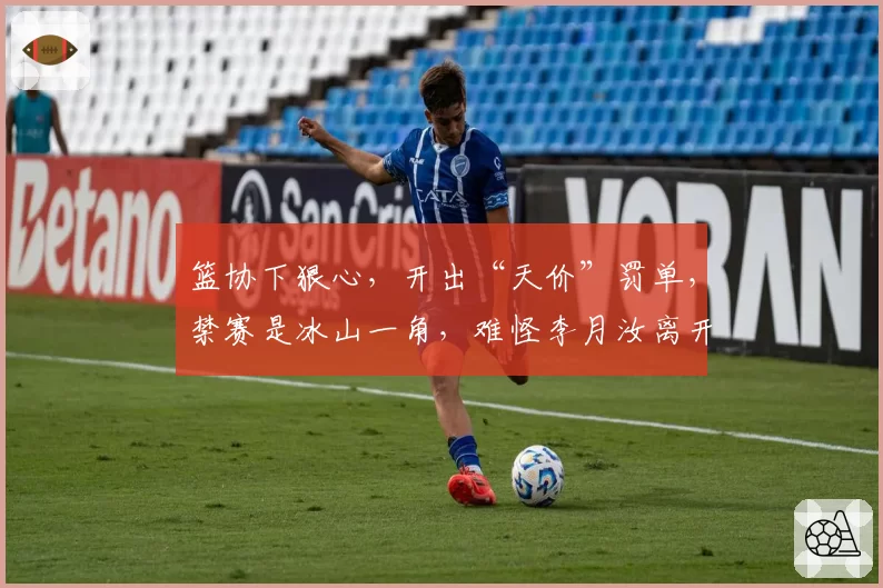 篮协下狠心，开出“天价”罚单，禁赛是冰山一角，难怪李月汝离开