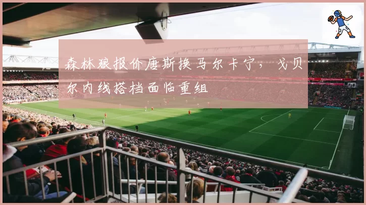 森林狼报价唐斯换马尔卡宁，戈贝尔内线搭档面临重组