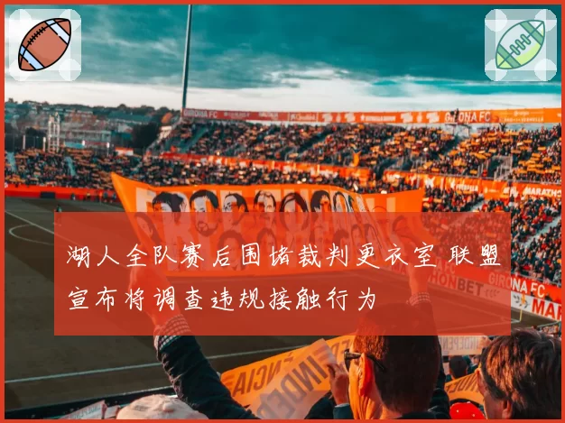 湖人全队赛后围堵裁判更衣室 联盟宣布将调查违规接触行为