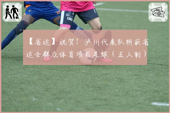 【省运】祝贺！泸州代表队斩获省运会群众体育项目足球（五人制）乙组亚军