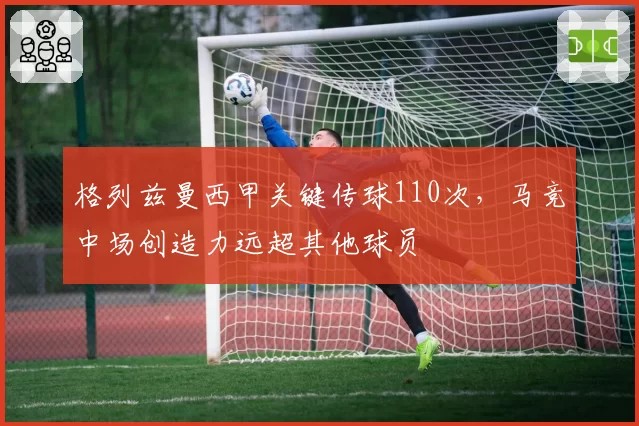格列兹曼西甲关键传球110次，马竞中场创造力远超其他球员