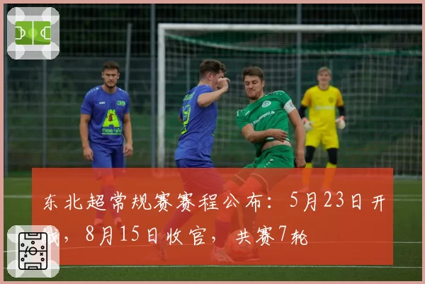 东北超常规赛赛程公布：5月23日开战，8月15日收官，共赛7轮