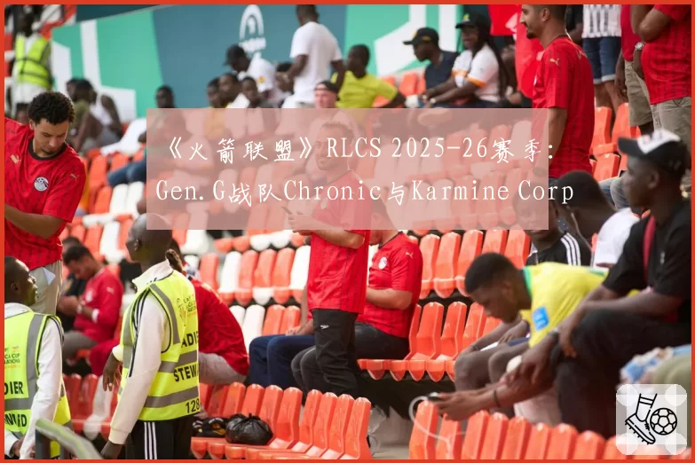 《火箭联盟》RLCS 2025-26赛季:Gen.G战队Chronic与Karmine Corp战队Vatira MVP得分贡献率盘点