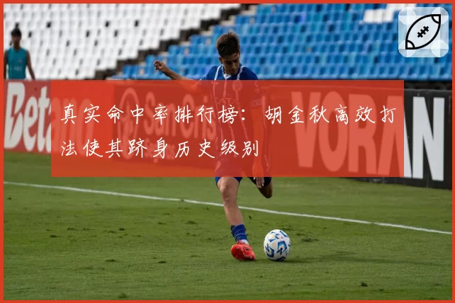 真实命中率排行榜：胡金秋高效打法使其跻身历史级别