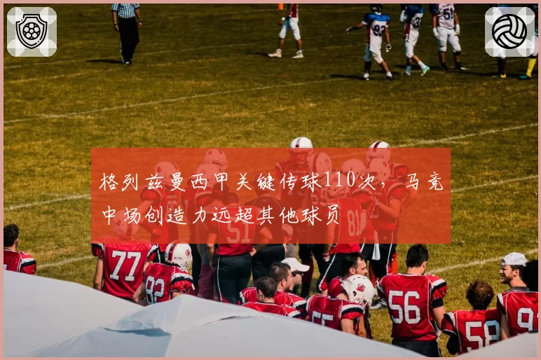 格列兹曼西甲关键传球110次，马竞中场创造力远超其他球员