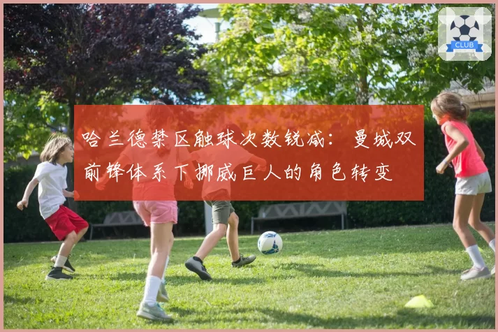 哈兰德禁区触球次数锐减：曼城双前锋体系下挪威巨人的角色转变