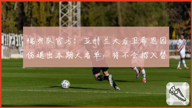 瑞典队官方：亚特兰大后卫希恩因伤退出本期大名单，将不会招入替补