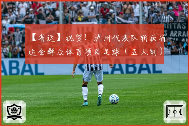 【省运】祝贺！泸州代表队斩获省运会群众体育项目足球（五人制）乙组亚军