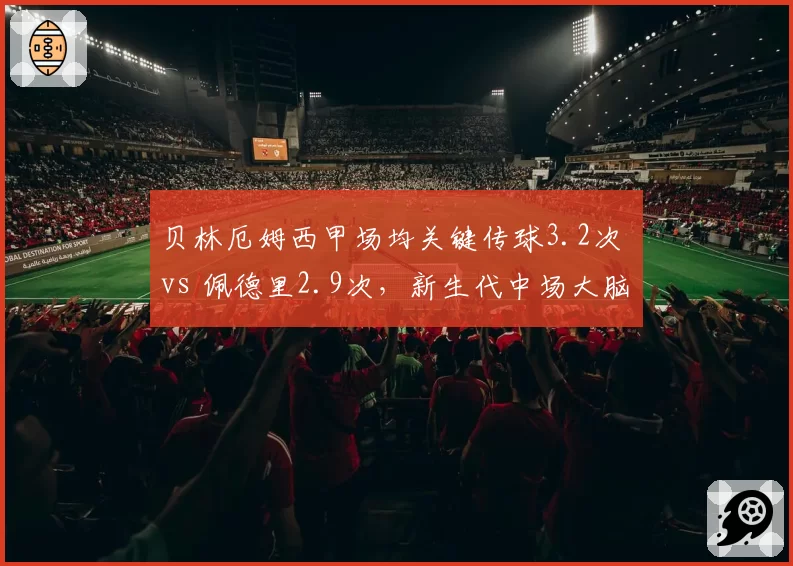 贝林厄姆西甲场均关键传球3.2次 vs 佩德里2.9次，新生代中场大脑数据对决