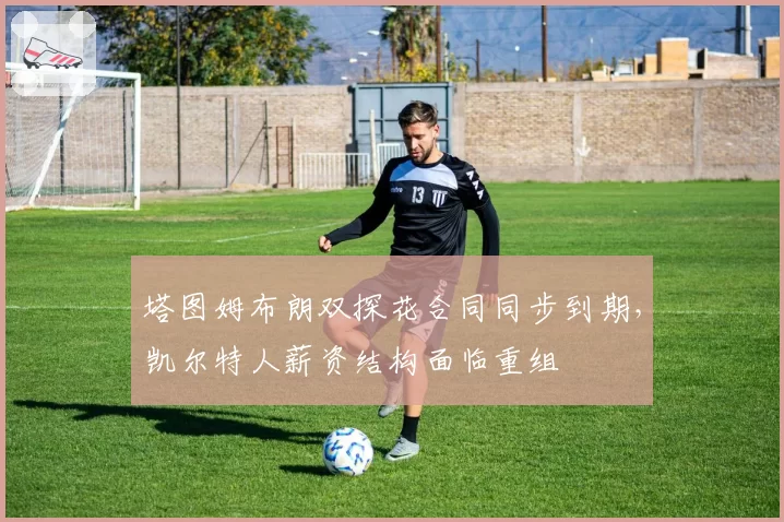 塔图姆布朗双探花合同同步到期，凯尔特人薪资结构面临重组
