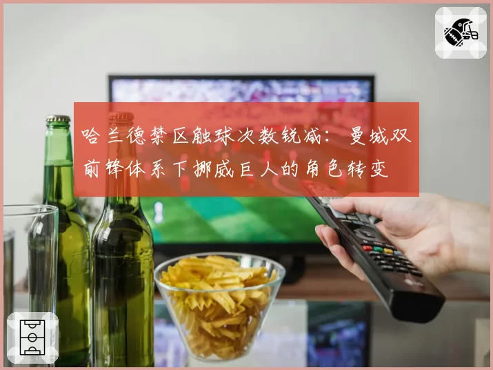 哈兰德禁区触球次数锐减：曼城双前锋体系下挪威巨人的角色转变
