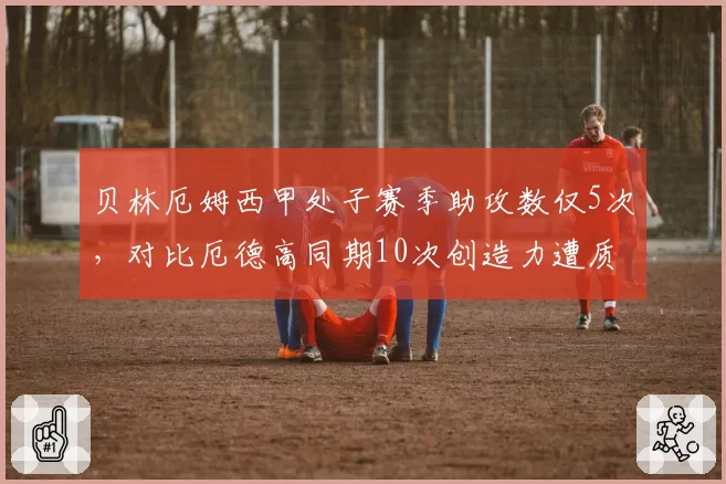 贝林厄姆西甲处子赛季助攻数仅5次，对比厄德高同期10次创造力遭质疑